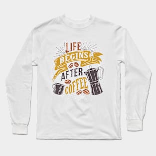 Life begins after coffee, funny saying Long Sleeve T-Shirt